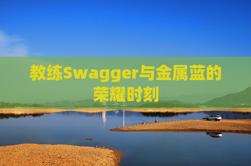 教练Swagger与金属蓝的荣耀时刻